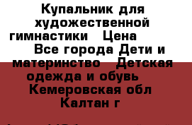 Купальник для художественной гимнастики › Цена ­ 20 000 - Все города Дети и материнство » Детская одежда и обувь   . Кемеровская обл.,Калтан г.